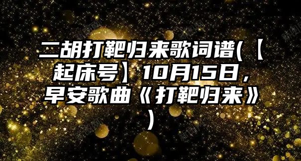 二胡打靶歸來歌詞譜(【起床號】10月15日，早安歌曲《打靶歸來》)