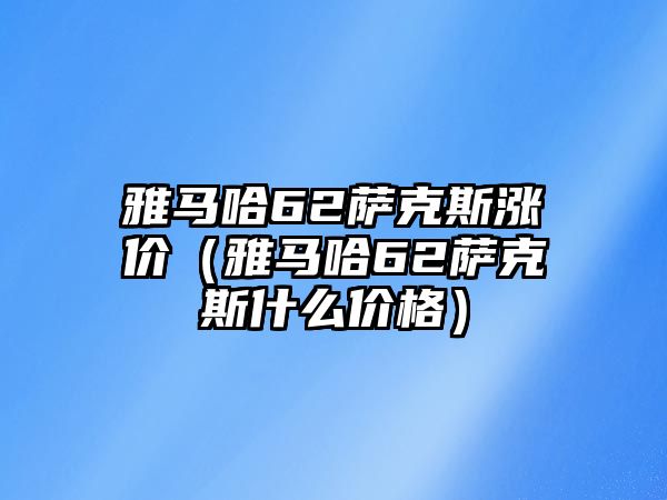 雅馬哈62薩克斯?jié)q價（雅馬哈62薩克斯什么價格）