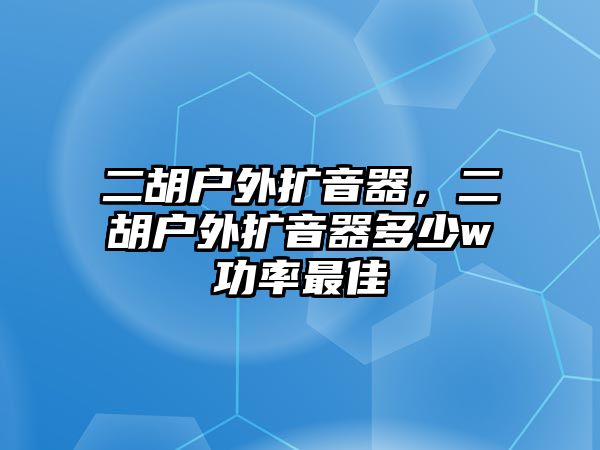 二胡戶外擴音器，二胡戶外擴音器多少w功率最佳