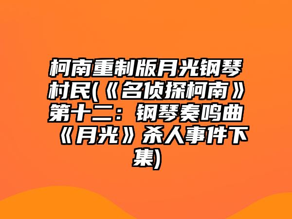 柯南重制版月光鋼琴村民(《名偵探柯南》第十二：鋼琴奏鳴曲《月光》殺人事件下集)