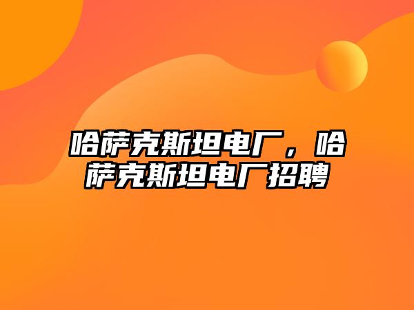 哈薩克斯坦電廠，哈薩克斯坦電廠招聘