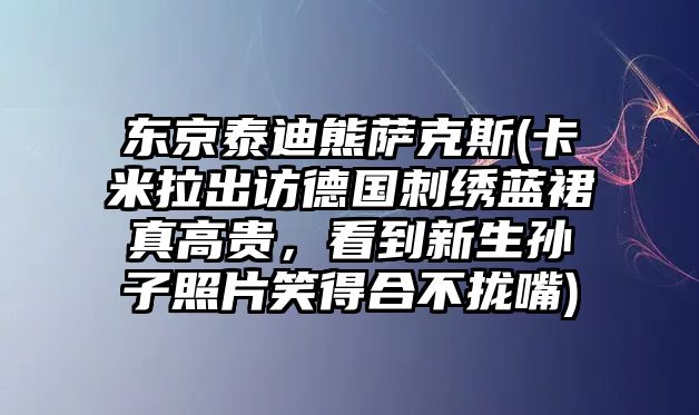 東京泰迪熊薩克斯(卡米拉出訪德國刺繡藍裙真高貴，看到新生孫子照片笑得合不攏嘴)