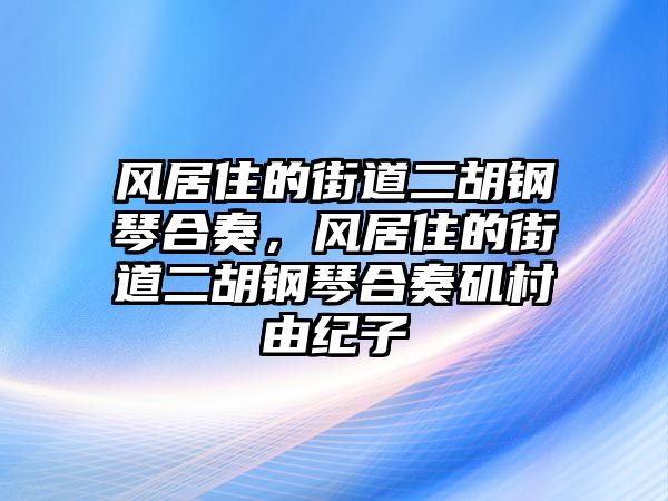 風居住的街道二胡鋼琴合奏，風居住的街道二胡鋼琴合奏磯村由紀子