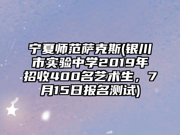 寧夏師范薩克斯(銀川市實驗中學2019年招收400名藝術生，7月15日報名測試)