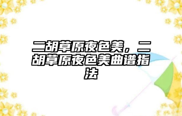 二胡草原夜色美，二胡草原夜色美曲譜指法