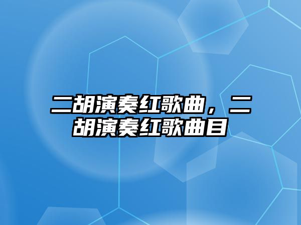 二胡演奏紅歌曲，二胡演奏紅歌曲目