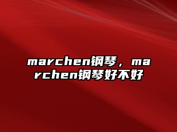 marchen鋼琴，marchen鋼琴好不好