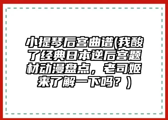 小提琴后宮曲譜(我酸了經典日本逆后宮題材動漫盤點，老司姬來了解一下嗎？)