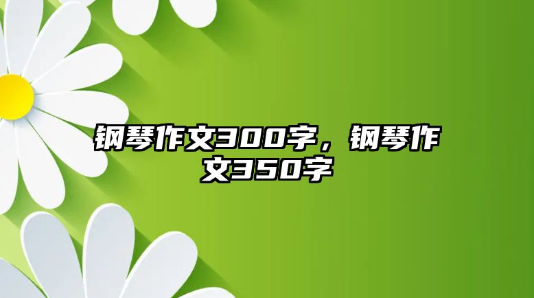 鋼琴作文300字，鋼琴作文350字