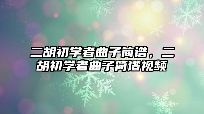 二胡初學者曲子簡譜，二胡初學者曲子簡譜視頻