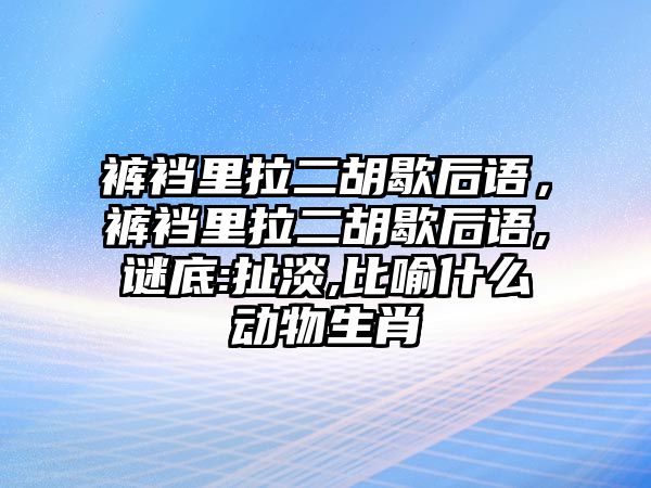 褲襠里拉二胡歇后語(yǔ)，褲襠里拉二胡歇后語(yǔ),謎底:扯淡,比喻什么動(dòng)物生肖