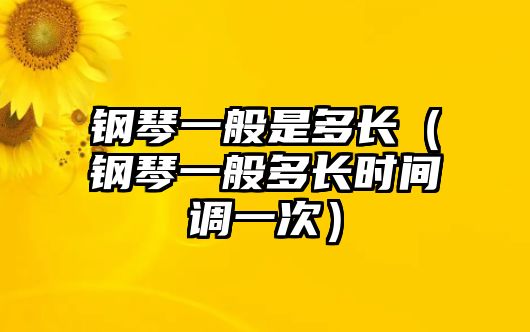 鋼琴一般是多長（鋼琴一般多長時(shí)間調(diào)一次）