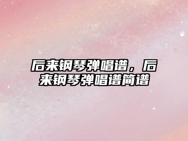 后來鋼琴彈唱譜，后來鋼琴彈唱譜簡譜