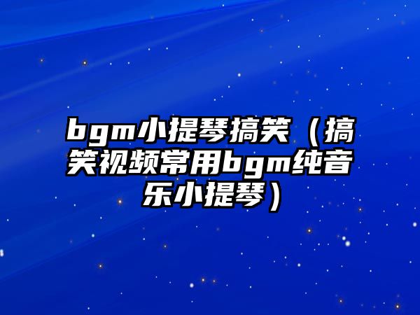 bgm小提琴搞笑（搞笑視頻常用bgm純音樂小提琴）