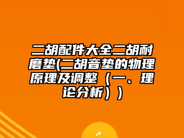 二胡配件大全二胡耐磨墊(二胡音墊的物理原理及調整（一、理論分析）)