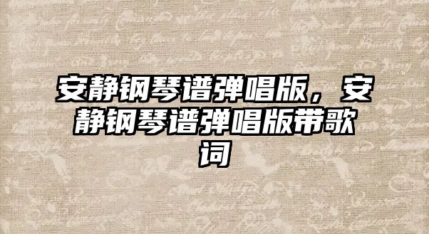 安靜鋼琴譜彈唱版，安靜鋼琴譜彈唱版帶歌詞