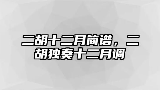 二胡十二月簡譜，二胡獨奏十二月調