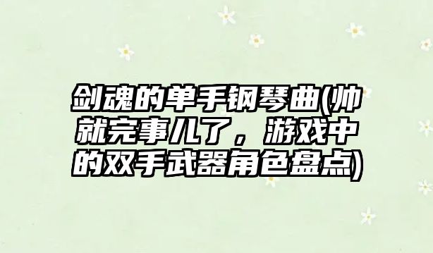 劍魂的單手鋼琴曲(帥就完事兒了，游戲中的雙手武器角色盤點)