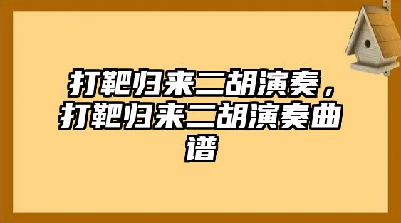 打靶歸來二胡演奏，打靶歸來二胡演奏曲譜