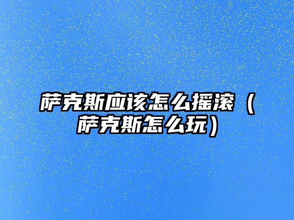 薩克斯應該怎么搖滾（薩克斯怎么玩）