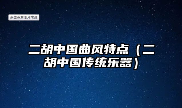 二胡中國(guó)曲風(fēng)特點(diǎn)（二胡中國(guó)傳統(tǒng)樂器）