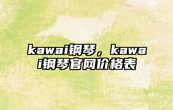 kawai鋼琴，kawai鋼琴官網價格表