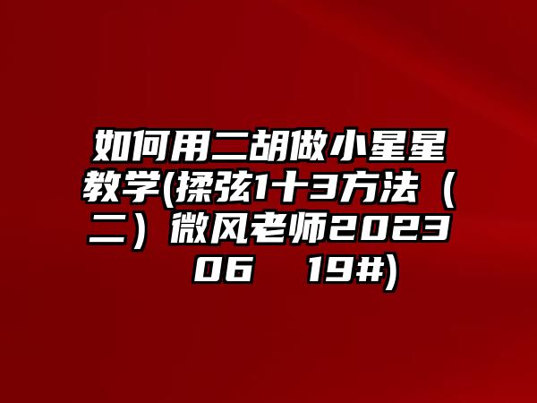 如何用二胡做小星星教學(揉弦1十3方法（二）微風老師2023  06  19#)