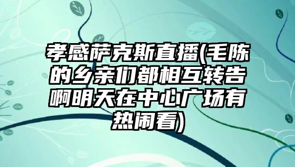 孝感薩克斯直播(毛陳的鄉親們都相互轉告啊明天在中心廣場有熱鬧看)