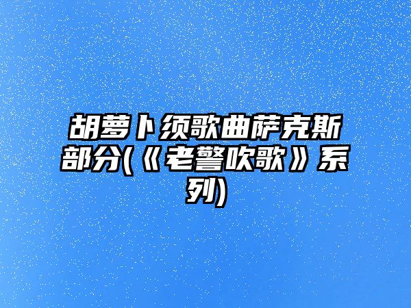 胡蘿卜須歌曲薩克斯部分(《老警吹歌》系列)