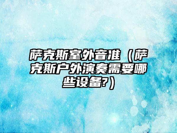 薩克斯室外音準（薩克斯戶外演奏需要哪些設備?）