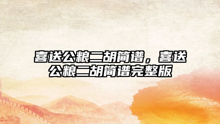 喜送公糧二胡簡(jiǎn)譜，喜送公糧二胡簡(jiǎn)譜完整版