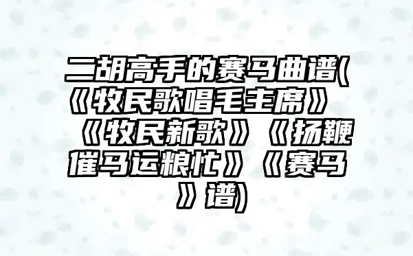 二胡高手的賽馬曲譜(《牧民歌唱毛主席》《牧民新歌》《揚鞭催馬運糧忙》《賽馬》譜)