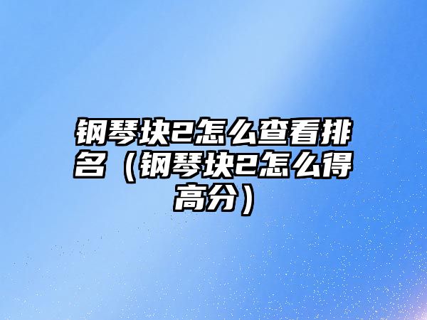 鋼琴塊2怎么查看排名（鋼琴塊2怎么得高分）