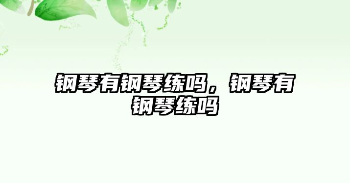 鋼琴有鋼琴練嗎，鋼琴有鋼琴練嗎