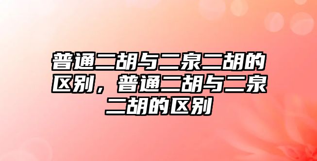 普通二胡與二泉二胡的區別，普通二胡與二泉二胡的區別