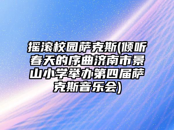 搖滾校園薩克斯(傾聽春天的序曲濟南市景山小學(xué)舉辦第四屆薩克斯音樂會)