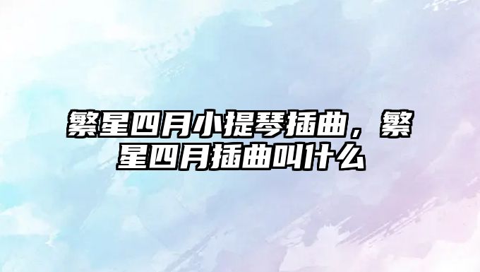 繁星四月小提琴插曲，繁星四月插曲叫什么