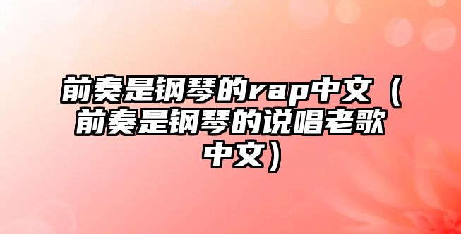 前奏是鋼琴的rap中文（前奏是鋼琴的說唱老歌 中文）