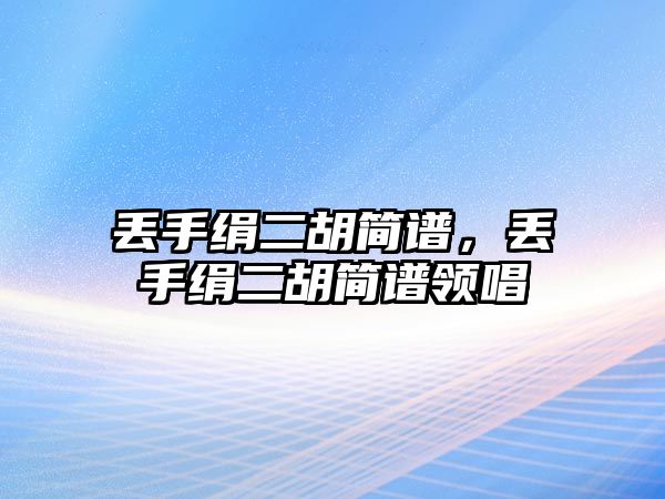 丟手絹二胡簡譜，丟手絹二胡簡譜領唱