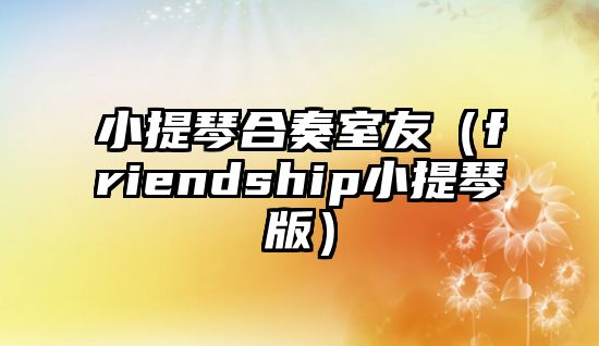 小提琴合奏室友（friendship小提琴版）