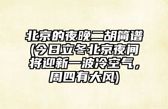 北京的夜晚二胡簡譜(今日立冬北京夜間將迎新一波冷空氣，周四有大風)