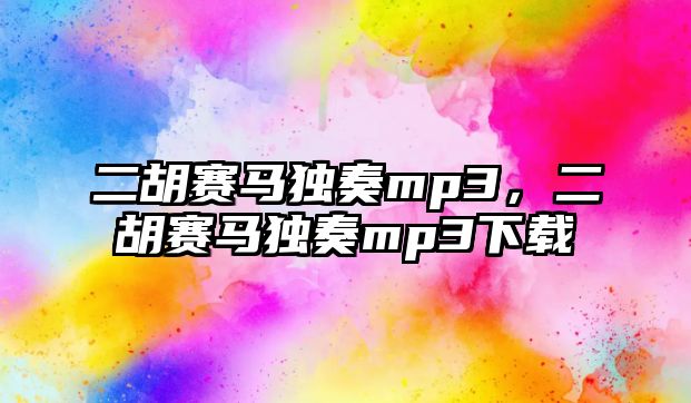 二胡賽馬獨(dú)奏mp3，二胡賽馬獨(dú)奏mp3下載