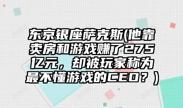 東京銀座薩克斯(他靠賣房和游戲賺了275億元，卻被玩家稱為最不懂游戲的CEO？)