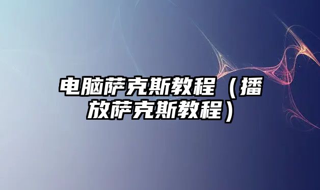 電腦薩克斯教程（播放薩克斯教程）