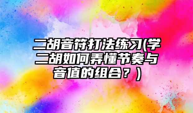 二胡音符打法練習(學二胡如何弄懂節(jié)奏與音值的組合？)