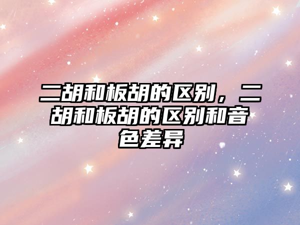 二胡和板胡的區別，二胡和板胡的區別和音色差異