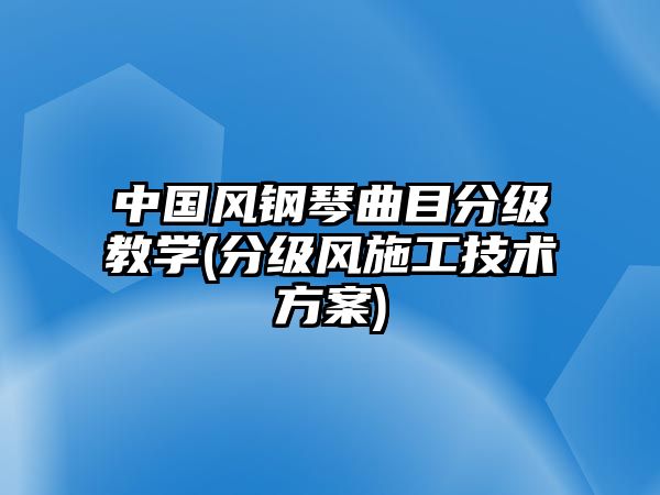 中國風鋼琴曲目分級教學(分級風施工技術方案)