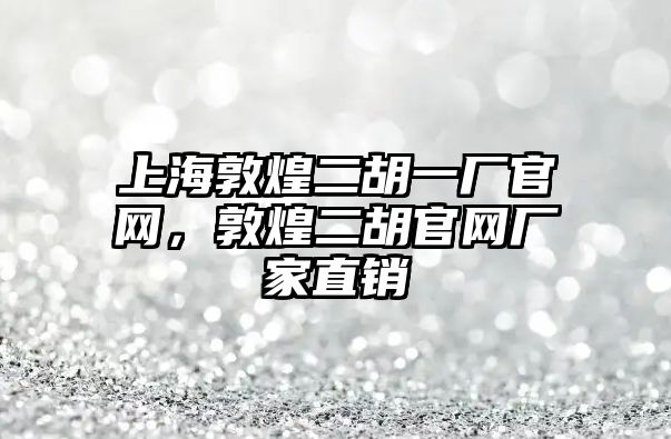 上海敦煌二胡一廠官網，敦煌二胡官網廠家直銷