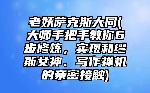 老妖薩克斯大同(大師手把手教你6步修煉，實現和繆斯女神、寫作禪機的親密接觸)