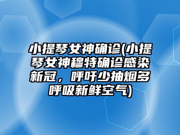 小提琴女神確診(小提琴女神穆特確診感染新冠，呼吁少抽煙多呼吸新鮮空氣)